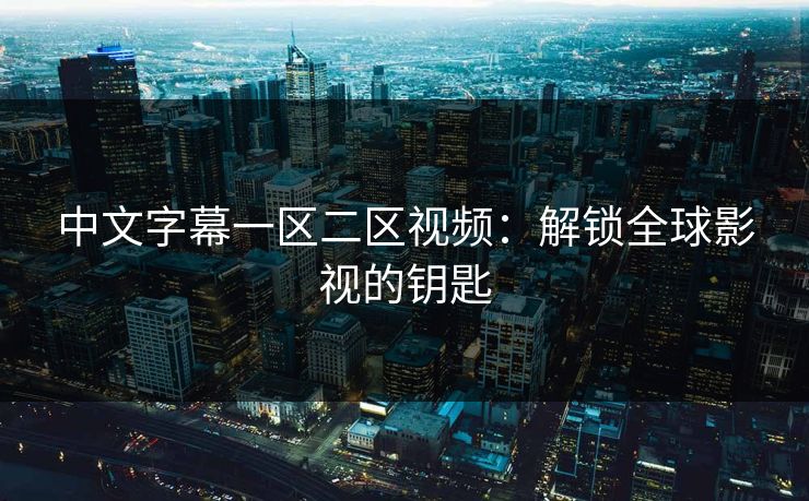 中文字幕一区二区视频：解锁全球影视的钥匙