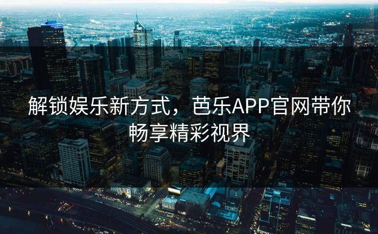 解锁娱乐新方式，芭乐APP官网带你畅享精彩视界