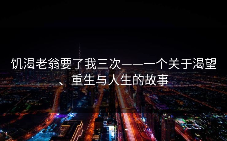 饥渴老翁要了我三次——一个关于渴望、重生与人生的故事