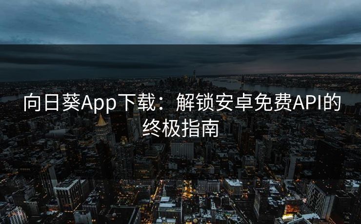 向日葵App下载：解锁安卓免费API的终极指南
