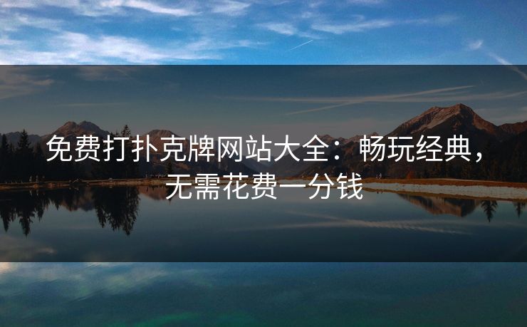 免费打扑克牌网站大全：畅玩经典，无需花费一分钱