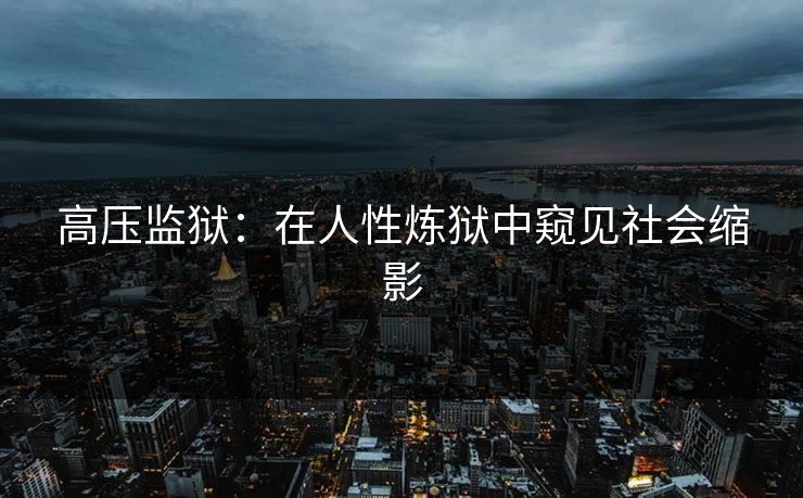 高压监狱：在人性炼狱中窥见社会缩影