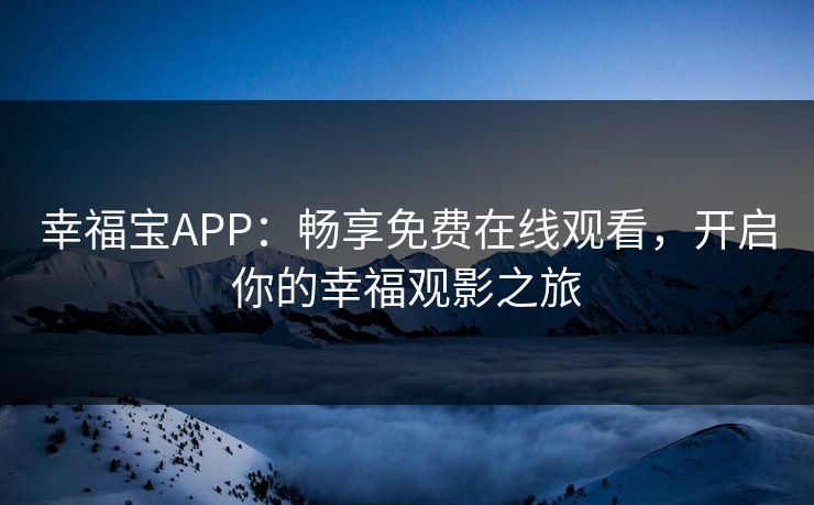 幸福宝APP：畅享免费在线观看，开启你的幸福观影之旅