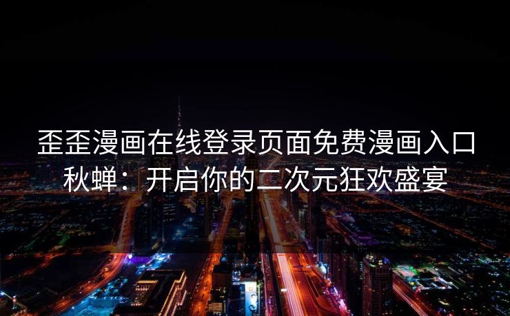 歪歪漫画在线登录页面免费漫画入口秋蝉：开启你的二次元狂欢盛宴