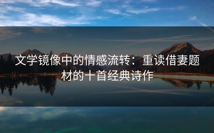 文学镜像中的情感流转：重读借妻题材的十首经典诗作