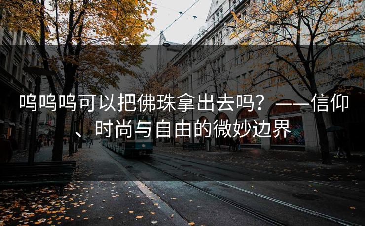 呜呜呜可以把佛珠拿出去吗？——信仰、时尚与自由的微妙边界