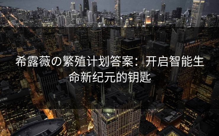 希露薇の繁殖计划答案：开启智能生命新纪元的钥匙