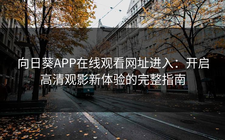 向日葵APP在线观看网址进入：开启高清观影新体验的完整指南