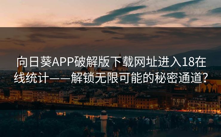 向日葵APP破解版下载网址进入18在线统计——解锁无限可能的秘密通道？