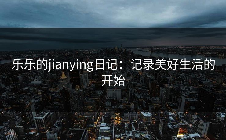 乐乐的jianying日记：记录美好生活的开始