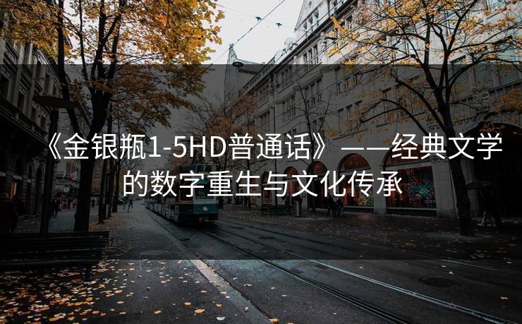 《金银瓶1-5HD普通话》——经典文学的数字重生与文化传承