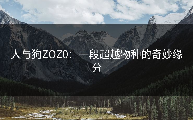 人与狗ZOZ0：一段超越物种的奇妙缘分