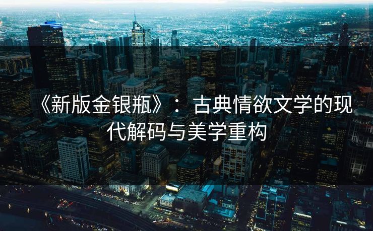 《新版金银瓶》：古典情欲文学的现代解码与美学重构