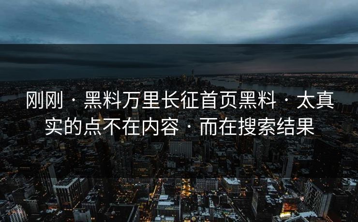 刚刚 · 黑料万里长征首页黑料 · 太真实的点不在内容 · 而在搜索结果
