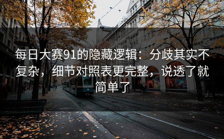 每日大赛91的隐藏逻辑：分歧其实不复杂，细节对照表更完整，说透了就简单了