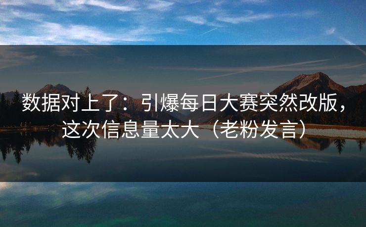 数据对上了：引爆每日大赛突然改版，这次信息量太大（老粉发言）
